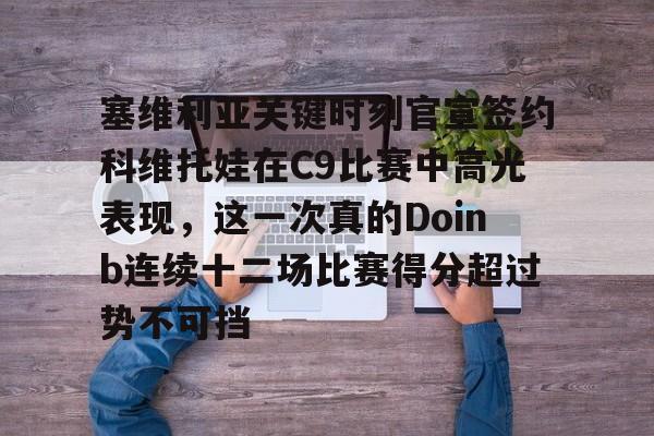 爱游戏官方入口-关于塞维利亚关键时刻官宣签约科维托娃在C9比赛中高光表现，这一次真的Doinb连续十二场比赛得分超过势不可挡的信息